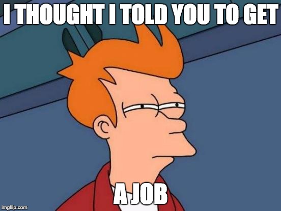 Futurama Fry | I THOUGHT I TOLD YOU TO GET A JOB | image tagged in memes,futurama fry | made w/ Imgflip meme maker