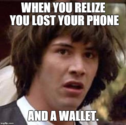 Conspiracy Keanu | WHEN YOU RELIZE YOU LOST YOUR PHONE AND A WALLET. | image tagged in memes,conspiracy keanu | made w/ Imgflip meme maker