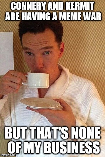 Sherlock doesn't give a sh... | CONNERY AND KERMIT ARE HAVING A MEME WAR BUT THAT'S NONE OF MY BUSINESS | image tagged in benedict,sean connery  kermit,kermit | made w/ Imgflip meme maker