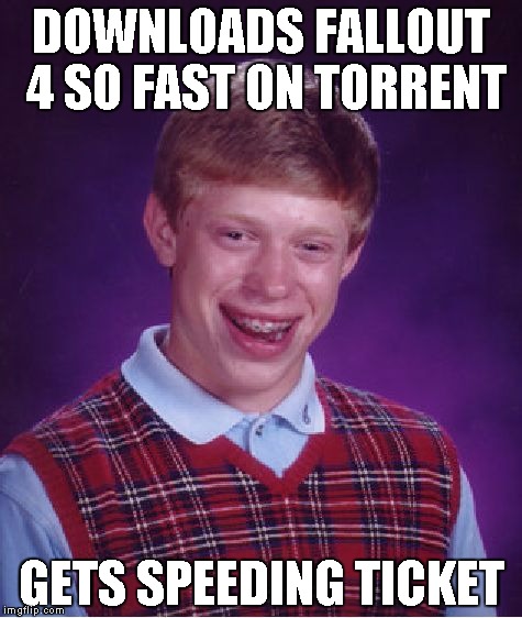 Bad Luck Brian | DOWNLOADS FALLOUT 4 SO FAST ON TORRENT GETS SPEEDING TICKET | image tagged in memes,bad luck brian | made w/ Imgflip meme maker