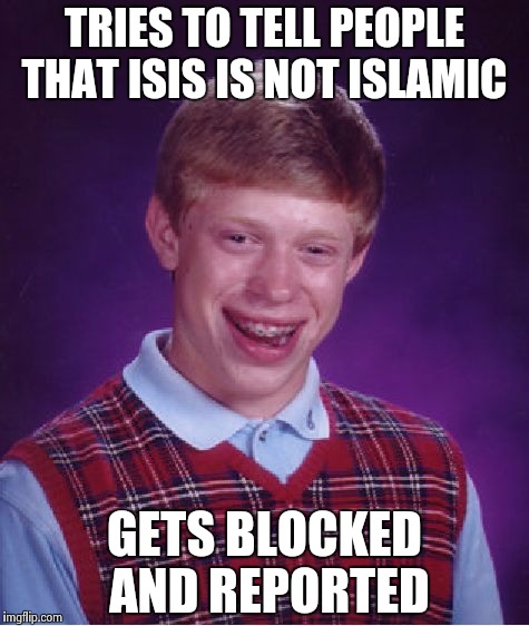 Current state of true muslims | TRIES TO TELL PEOPLE THAT ISIS IS NOT ISLAMIC GETS BLOCKED AND REPORTED | image tagged in memes,bad luck brian | made w/ Imgflip meme maker