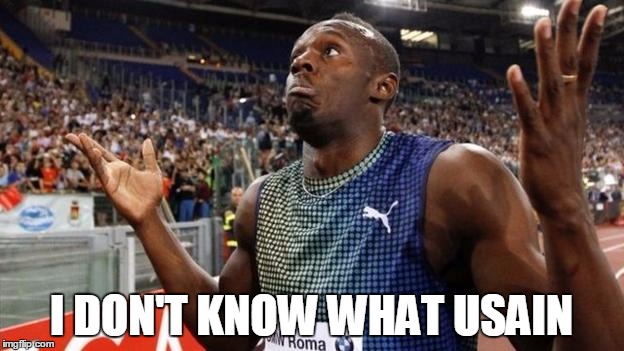 I DON'T KNOW WHAT USAIN | image tagged in funny memes | made w/ Imgflip meme maker