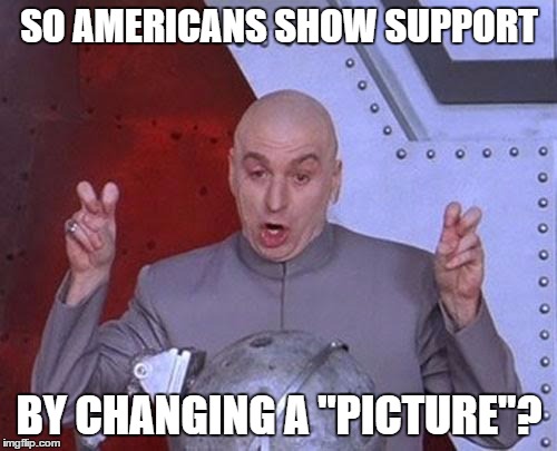 Dr Evil Laser | SO AMERICANS SHOW SUPPORT BY CHANGING A "PICTURE"? | image tagged in memes,dr evil laser | made w/ Imgflip meme maker