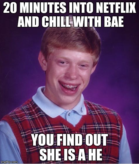 Bad Luck Brian | 20 MINUTES INTO NETFLIX AND CHILL WITH BAE YOU FIND OUT SHE IS A HE | image tagged in memes,bad luck brian | made w/ Imgflip meme maker