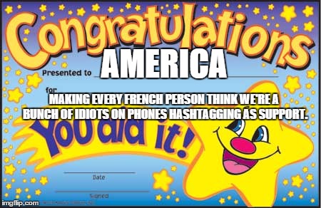 Happy Star Congratulations Meme | AMERICA MAKING EVERY FRENCH PERSON THINK WE'RE A BUNCH OF IDIOTS ON PHONES HASHTAGGING AS SUPPORT. | image tagged in memes,happy star congratulations | made w/ Imgflip meme maker
