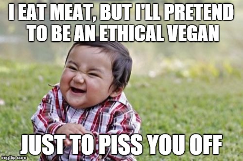 Evil Toddler Meme | I EAT MEAT, BUT I'LL PRETEND TO BE AN
ETHICAL VEGAN JUST TO PISS YOU OFF | image tagged in memes,evil toddler | made w/ Imgflip meme maker