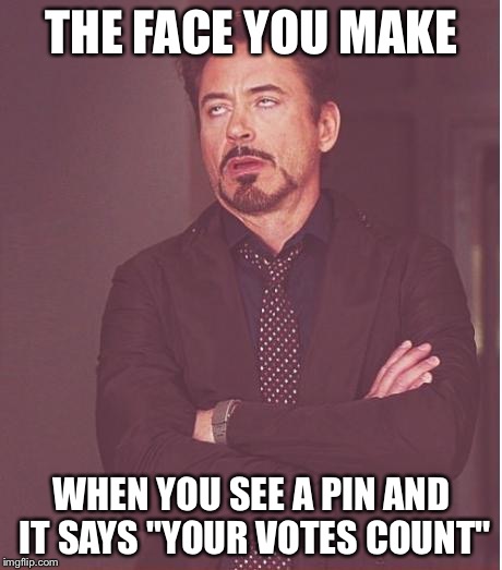 Face You Make Robert Downey Jr | THE FACE YOU MAKE WHEN YOU SEE A PIN AND IT SAYS "YOUR VOTES COUNT" | image tagged in memes,face you make robert downey jr | made w/ Imgflip meme maker