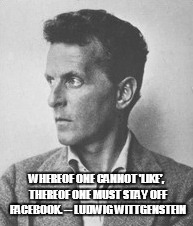 WHEREOF ONE CANNOT 'LIKE', THEREOF ONE MUST STAY OFF FACEBOOK. -- LUDWIG WITTGENSTEIN | made w/ Imgflip meme maker