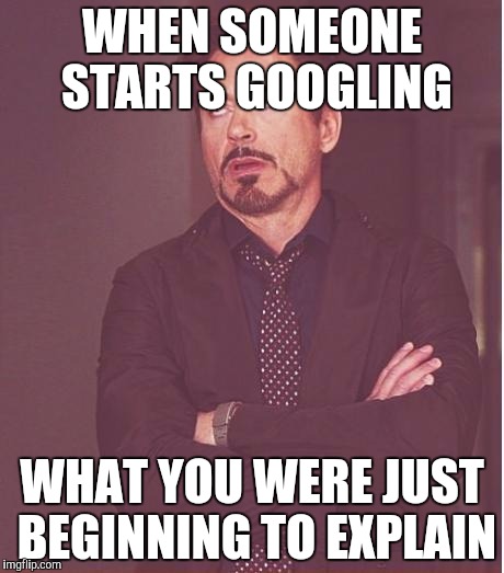 Face You Make Robert Downey Jr | WHEN SOMEONE STARTS GOOGLING WHAT YOU WERE JUST BEGINNING TO EXPLAIN | image tagged in memes,face you make robert downey jr | made w/ Imgflip meme maker