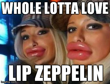 Blimp Sisters | WHOLE LOTTA LOVE LIP ZEPPELIN | image tagged in memes,duck face chicks | made w/ Imgflip meme maker