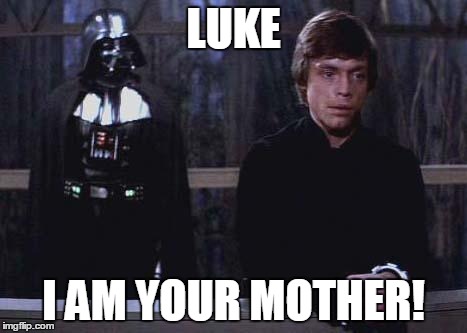 Darth Vader Luke Skywalker | LUKE I AM YOUR MOTHER! | image tagged in darth vader luke skywalker | made w/ Imgflip meme maker