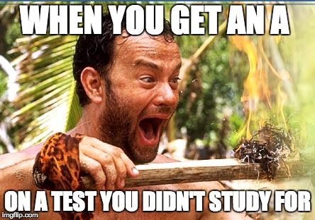 Castaway Fire | WHEN YOU GET AN A ON A TEST YOU DIDN'T STUDY FOR | image tagged in memes,castaway fire,school,funny | made w/ Imgflip meme maker