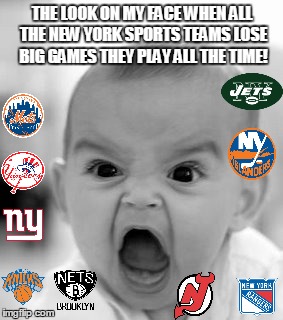 Angry Baby | THE LOOK ON MY FACE WHEN ALL THE NEW YORK SPORTS TEAMS LOSE BIG GAMES THEY PLAY ALL THE TIME! | image tagged in memes,angry baby | made w/ Imgflip meme maker