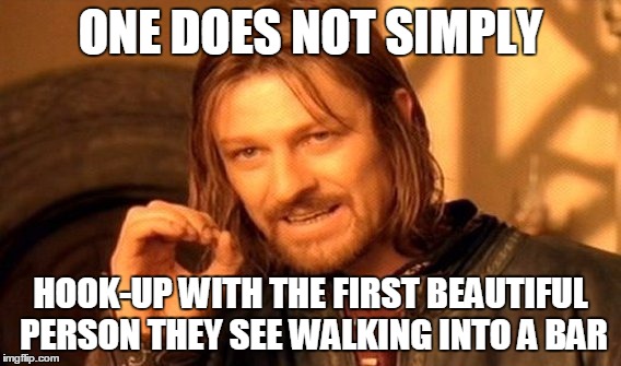 One Does Not Simply | ONE DOES NOT SIMPLY HOOK-UP WITH THE FIRST BEAUTIFUL PERSON THEY SEE WALKING INTO A BAR | image tagged in memes,one does not simply | made w/ Imgflip meme maker