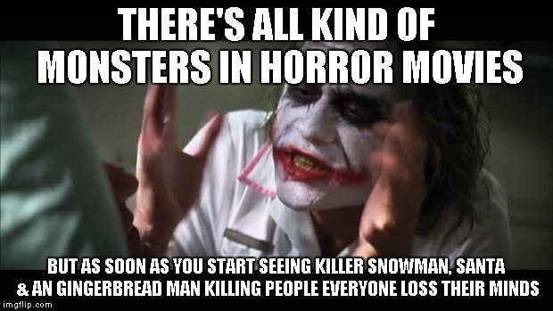 And everybody loses their minds Meme | THERE'S ALL KIND OF MONSTERS IN HORROR MOVIES BUT AS SOON AS YOU START SEEING KILLER SNOWMAN, SANTA & AN GINGERBREAD MAN KILLING PEOPLE EVER | image tagged in memes,and everybody loses their minds | made w/ Imgflip meme maker