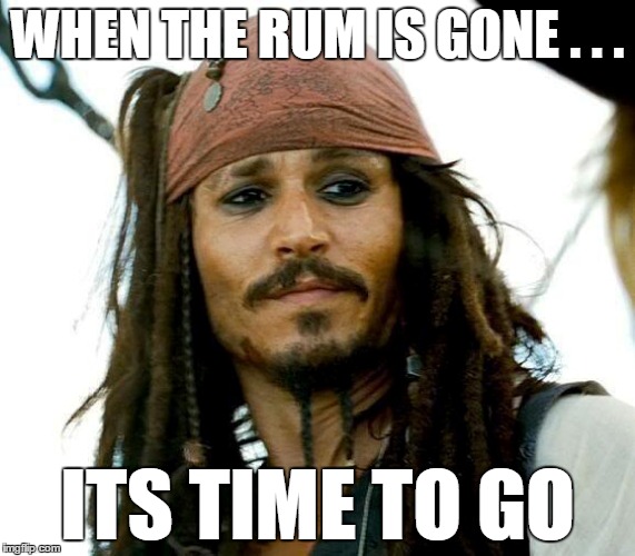 when the rum is gone | WHEN THE RUM IS GONE . . . ITS TIME TO GO | image tagged in memes,jack sparrow being chased | made w/ Imgflip meme maker