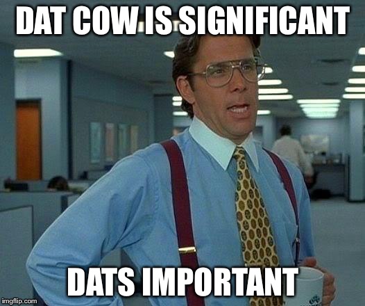 That Would Be Great Meme | DAT COW IS SIGNIFICANT DATS IMPORTANT | image tagged in memes,that would be great | made w/ Imgflip meme maker