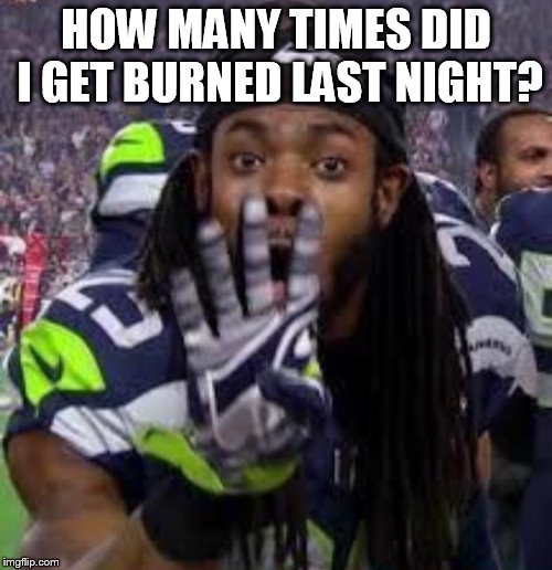 Richard Sherman | HOW MANY TIMES DID I GET BURNED LAST NIGHT? | image tagged in richard sherman | made w/ Imgflip meme maker