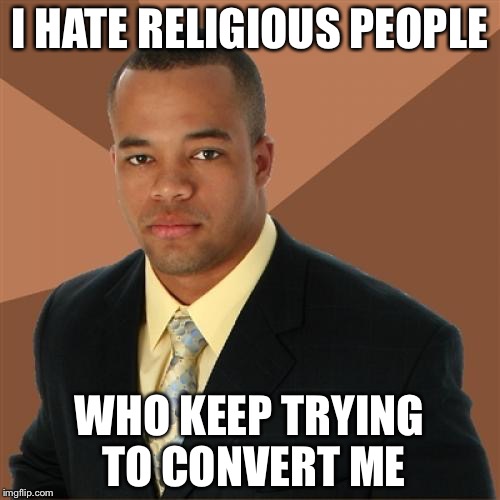 Successful Black Man | I HATE RELIGIOUS PEOPLE WHO KEEP TRYING TO CONVERT ME | image tagged in memes,successful black man | made w/ Imgflip meme maker