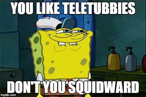 Don't You Squidward | YOU LIKE TELETUBBIES DON'T YOU SQUIDWARD | image tagged in memes,dont you squidward | made w/ Imgflip meme maker