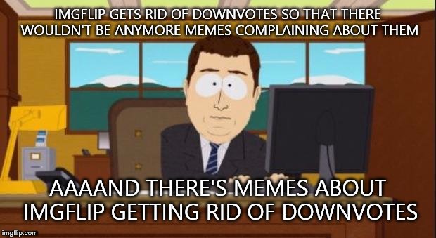Imgflip Logic | IMGFLIP GETS RID OF DOWNVOTES SO THAT THERE WOULDN'T BE ANYMORE MEMES COMPLAINING ABOUT THEM AAAAND THERE'S MEMES ABOUT IMGFLIP GETTING RID  | image tagged in aaaaand it's gone | made w/ Imgflip meme maker