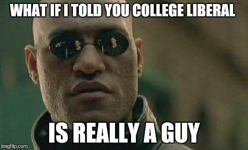 Matrix Morpheus | WHAT IF I TOLD YOU COLLEGE LIBERAL IS REALLY A GUY | image tagged in memes,matrix morpheus | made w/ Imgflip meme maker
