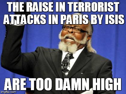 Too Damn High Meme | THE RAISE IN TERRORIST ATTACKS IN PARIS BY ISIS ARE TOO DAMN HIGH | image tagged in memes,too damn high | made w/ Imgflip meme maker