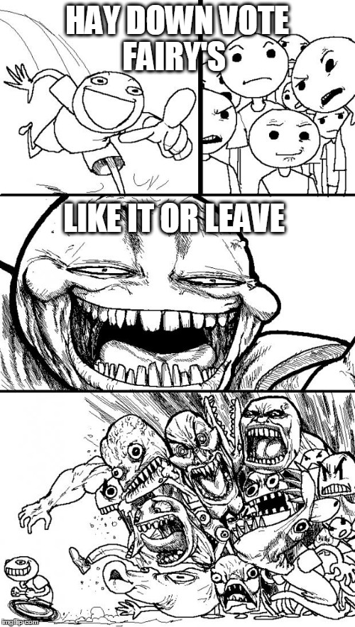 Hey Internet | HAY DOWN VOTE FAIRY'S LIKE IT OR LEAVE | image tagged in memes,hey internet | made w/ Imgflip meme maker