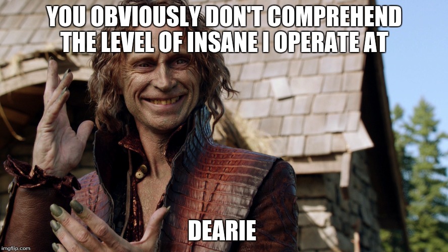 YOU OBVIOUSLY DON'T COMPREHEND THE LEVEL OF INSANE I OPERATE AT DEARIE | image tagged in once upon a time,rumplestiltskin | made w/ Imgflip meme maker