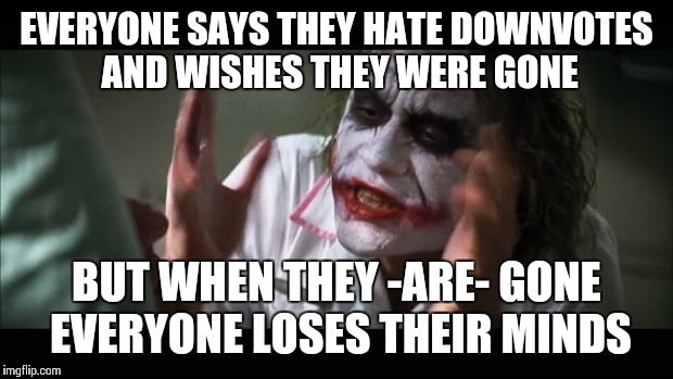 And everybody loses their minds Meme | EVERYONE SAYS THEY HATE DOWNVOTES AND WISHES THEY WERE GONE BUT WHEN THEY -ARE- GONE EVERYONE LOSES THEIR MINDS | image tagged in memes,and everybody loses their minds | made w/ Imgflip meme maker