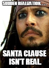 sudden realization..... | SUDDEN REALIZATION. . . . SANTA CLAUSE ISN'T REAL. | image tagged in memes,jack sparrow | made w/ Imgflip meme maker