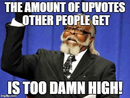 Too Damn High | THE AMOUNT OF UPVOTES OTHER PEOPLE GET IS TOO DAMN HIGH! | image tagged in memes,too damn high | made w/ Imgflip meme maker
