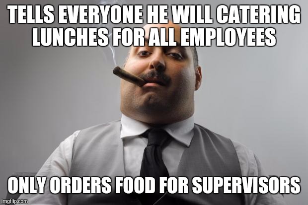 Scumbag Boss | TELLS EVERYONE HE WILL CATERING LUNCHES FOR ALL EMPLOYEES ONLY ORDERS FOOD FOR SUPERVISORS | image tagged in memes,scumbag boss,AdviceAnimals | made w/ Imgflip meme maker
