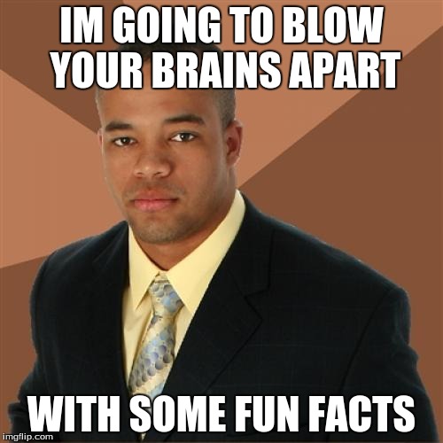 Successful Black Man Meme | IM GOING TO BLOW YOUR BRAINS APART WITH SOME FUN FACTS | image tagged in memes,successful black man | made w/ Imgflip meme maker