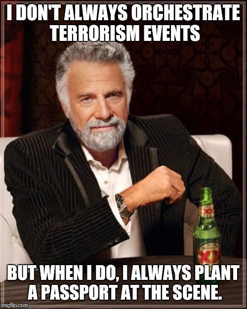 The Most Interesting Man In The World | I DON'T ALWAYS ORCHESTRATE TERRORISM EVENTS BUT WHEN I DO, I ALWAYS PLANT A PASSPORT AT THE SCENE. | image tagged in memes,the most interesting man in the world | made w/ Imgflip meme maker