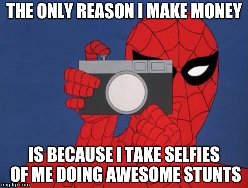 Spiderman Camera Meme | THE ONLY REASON I MAKE MONEY IS BECAUSE I TAKE SELFIES OF ME DOING AWESOME STUNTS | image tagged in memes,spiderman camera,spiderman | made w/ Imgflip meme maker
