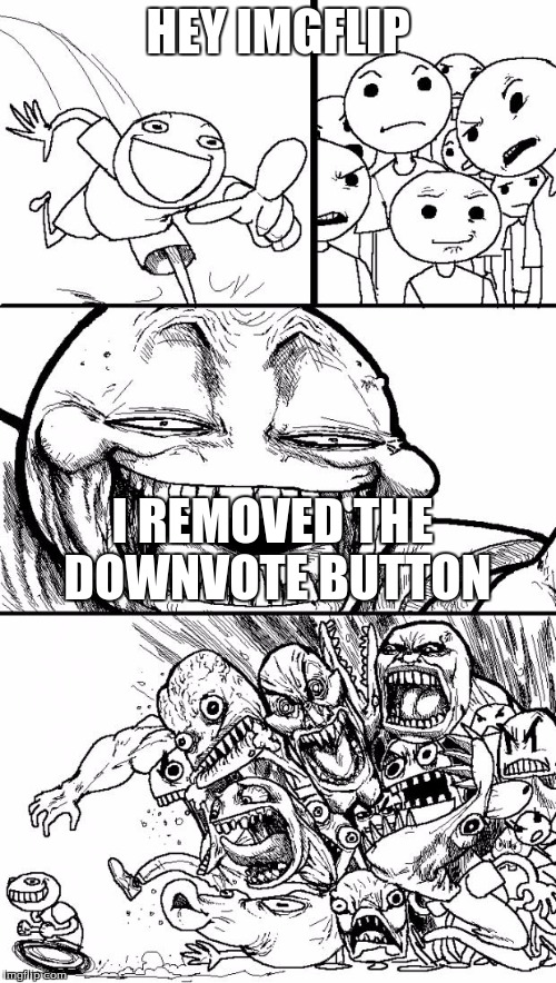 Imgflip mods are trolls | HEY IMGFLIP I REMOVED THE DOWNVOTE BUTTON | image tagged in memes,hey internet | made w/ Imgflip meme maker