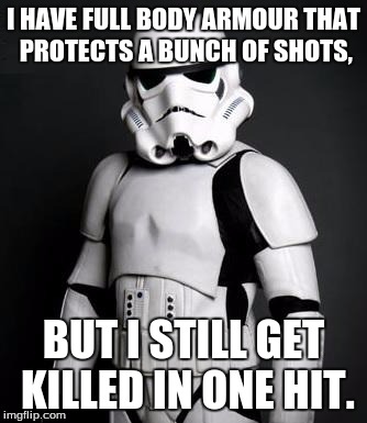Stormtrooper pick up liner | I HAVE FULL BODY ARMOUR THAT PROTECTS A BUNCH OF SHOTS, BUT I STILL GET KILLED IN ONE HIT. | image tagged in stormtrooper pick up liner | made w/ Imgflip meme maker