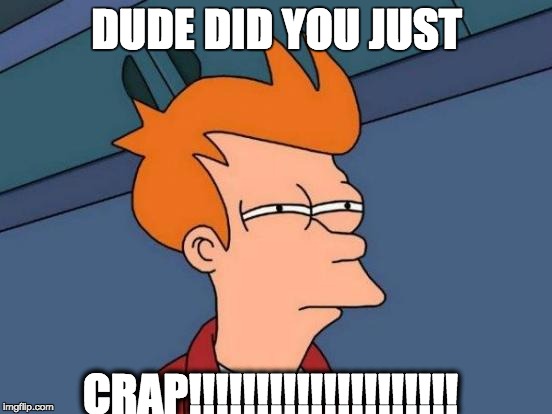 Futurama Fry | DUDE DID YOU JUST CRAP!!!!!!!!!!!!!!!!!!!! | image tagged in memes,futurama fry | made w/ Imgflip meme maker
