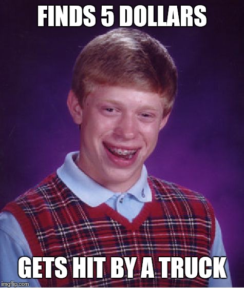 Bad Luck Brian | FINDS 5 DOLLARS GETS HIT BY A TRUCK | image tagged in memes,bad luck brian | made w/ Imgflip meme maker