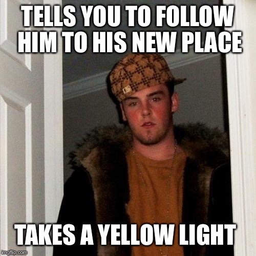 Scumbag Steve Meme | TELLS YOU TO FOLLOW HIM TO HIS NEW PLACE TAKES A YELLOW LIGHT | image tagged in memes,scumbag steve | made w/ Imgflip meme maker