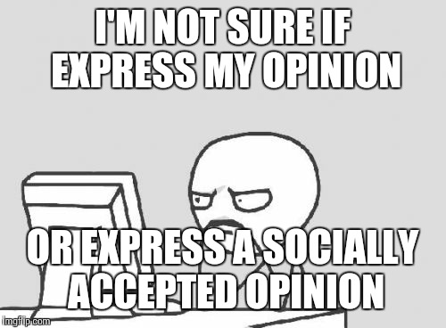 When making a meme we all go through this phase | I'M NOT SURE IF EXPRESS MY OPINION OR EXPRESS A SOCIALLY ACCEPTED OPINION | image tagged in memes,computer guy,unsure | made w/ Imgflip meme maker