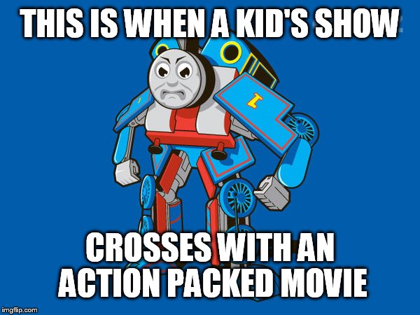 THIS IS WHEN A KID'S SHOW CROSSES WITH AN ACTION PACKED MOVIE | image tagged in thomasformers | made w/ Imgflip meme maker