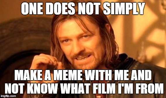 One Does Not Simply | ONE DOES NOT SIMPLY MAKE A MEME WITH ME AND NOT KNOW WHAT FILM I'M FROM | image tagged in memes,one does not simply | made w/ Imgflip meme maker