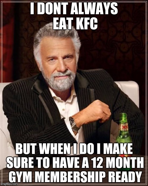 The Most Interesting Man In The World Meme | I DONT ALWAYS EAT KFC BUT WHEN I DO I MAKE SURE TO HAVE A 12 MONTH GYM MEMBERSHIP READY | image tagged in memes,the most interesting man in the world | made w/ Imgflip meme maker
