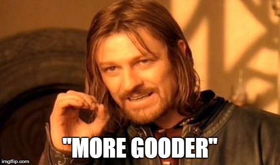 One Does Not Simply Meme | "MORE GOODER" | image tagged in memes,one does not simply | made w/ Imgflip meme maker