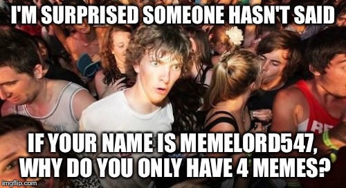 Sudden Clarity Clarence | I'M SURPRISED SOMEONE HASN'T SAID IF YOUR NAME IS MEMELORD547, WHY DO YOU ONLY HAVE 4 MEMES? | image tagged in memes,sudden clarity clarence | made w/ Imgflip meme maker