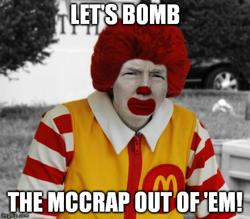 How to deal with ISIS: | LET'S BOMB THE MCCRAP OUT OF 'EM! | image tagged in ronald mcdonald trump | made w/ Imgflip meme maker