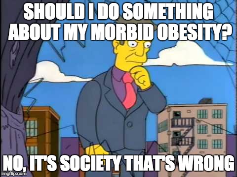 out of touch | SHOULD I DO SOMETHING ABOUT MY MORBID OBESITY? NO, IT'S SOCIETY THAT'S WRONG | image tagged in out of touch,AdviceAnimals | made w/ Imgflip meme maker
