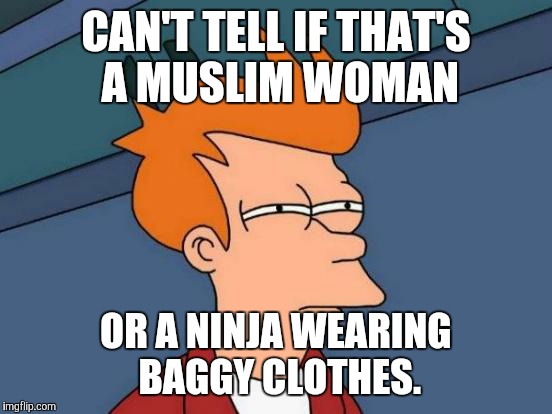 Futurama Fry Meme | CAN'T TELL IF THAT'S A MUSLIM WOMAN OR A NINJA WEARING BAGGY CLOTHES. | image tagged in memes,futurama fry | made w/ Imgflip meme maker